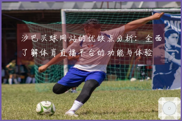 沙巴买球网站的优缺点分析：全面了解体育直播平台的功能与体验