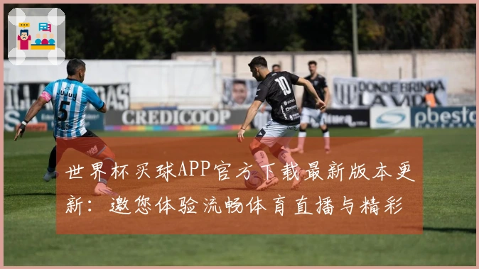 世界杯买球APP官方下载最新版本更新：邀您体验流畅体育直播与精彩赛事