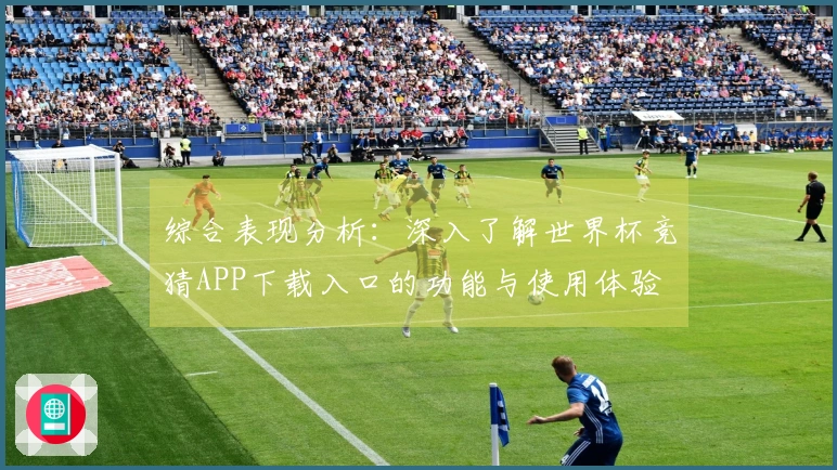 综合表现分析：深入了解世界杯竞猜APP下载入口的功能与使用体验