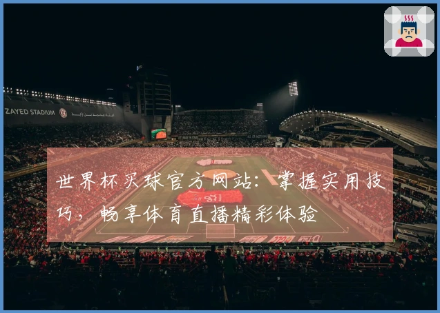 世界杯买球官方网站：掌握实用技巧，畅享体育直播精彩体验