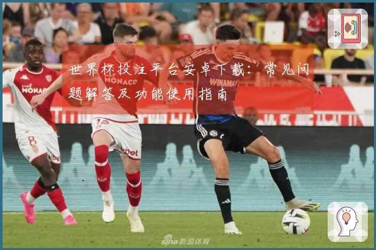 世界杯投注平台安卓下载：常见问题解答及功能使用指南