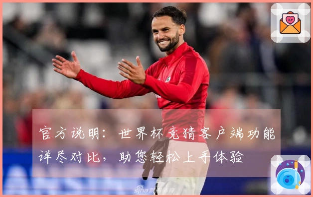 官方说明：世界杯竞猜客户端功能详尽对比，助您轻松上手体验