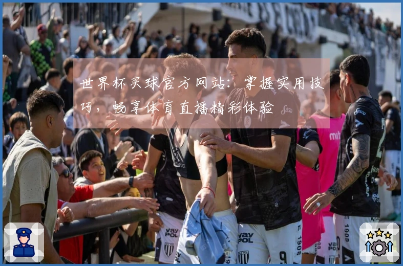 世界杯买球官方网站：掌握实用技巧，畅享体育直播精彩体验