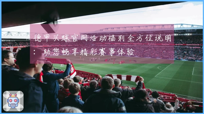 德甲买球官网活动福利全方位说明：助您畅享精彩赛事体验