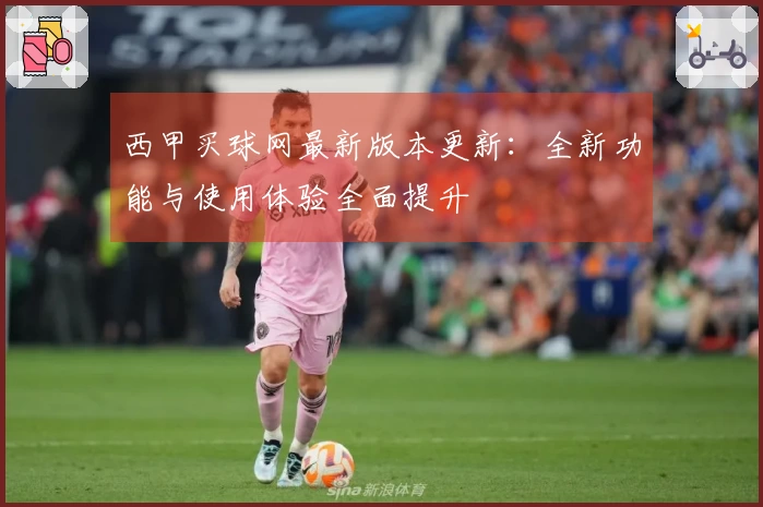 西甲买球网最新版本更新：全新功能与使用体验全面提升