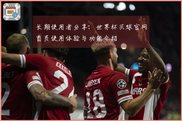 长期使用者分享：世界杯买球官网首页使用体验与功能介绍