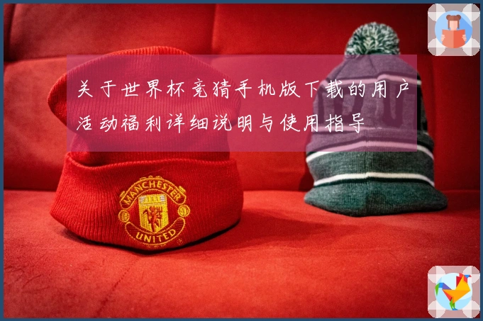 关于世界杯竞猜手机版下载的用户活动福利详细说明与使用指导