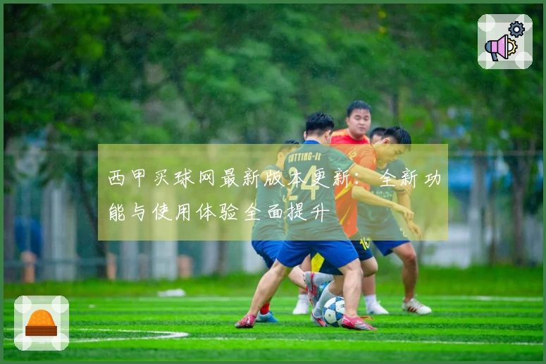 西甲买球网最新版本更新：全新功能与使用体验全面提升