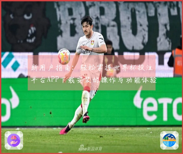 新用户指南：轻松掌握世界杯投注平台APP下载安装的操作与功能体验