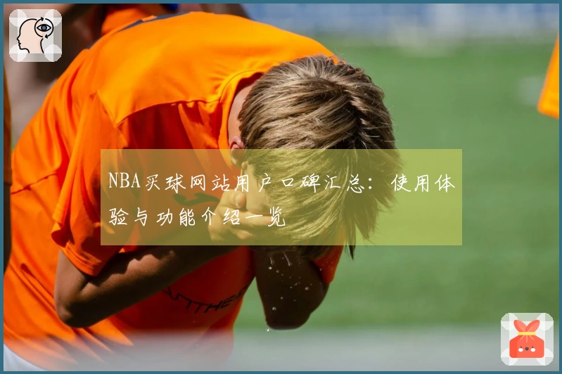 NBA买球网站用户口碑汇总：使用体验与功能介绍一览