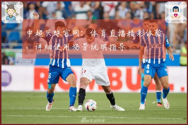 中超买球官网：体育直播精彩体验，详细使用场景说明指导