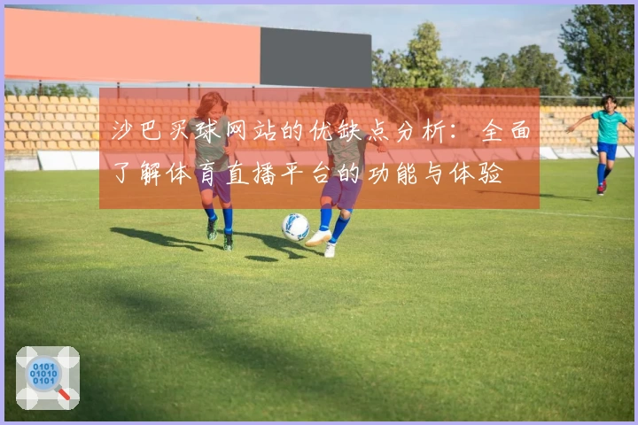 沙巴买球网站的优缺点分析：全面了解体育直播平台的功能与体验