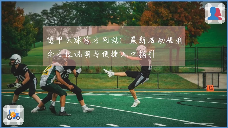 德甲买球官方网站：最新活动福利全方位说明与便捷入口指引