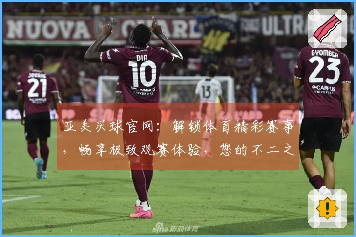 亚美买球官网：解锁体育精彩赛事，畅享极致观赛体验，您的不二之选