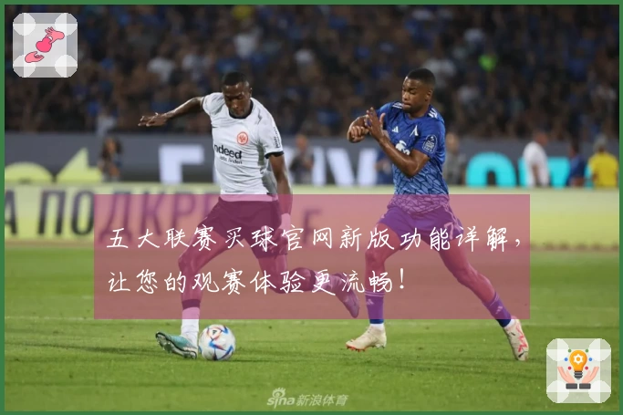 五大联赛买球官网新版功能详解，让您的观赛体验更流畅！