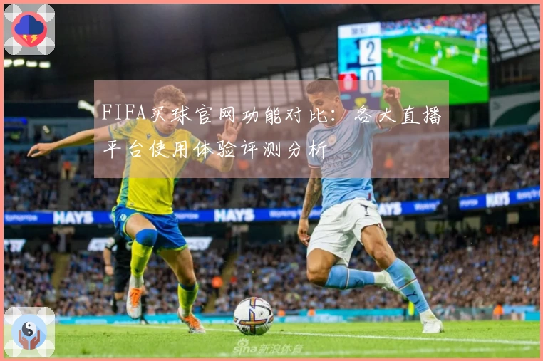 FIFA买球官网功能对比：各大直播平台使用体验评测分析