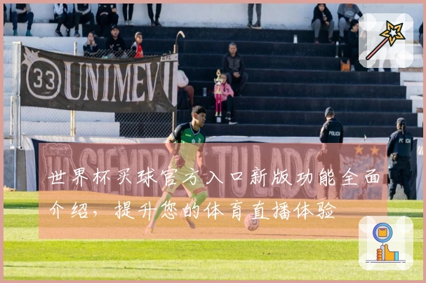 世界杯买球官方入口新版功能全面介绍，提升您的体育直播体验